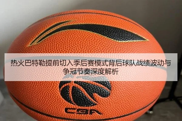 热火巴特勒提前切入季后赛模式背后球队战绩波动与争冠节奏深度解析
