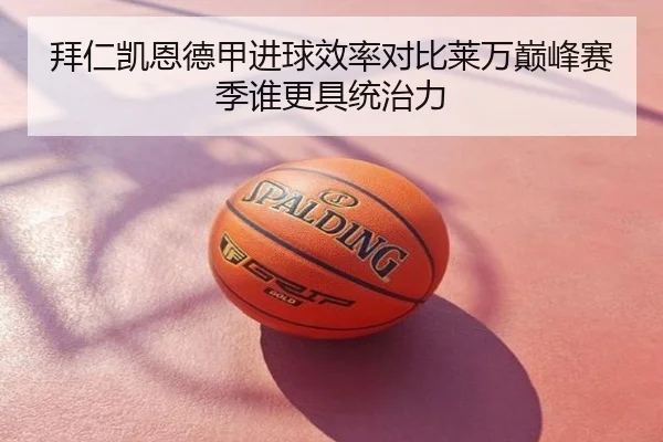 拜仁凯恩德甲进球效率对比莱万巅峰赛季谁更具统治力