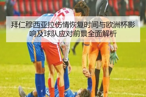 拜仁穆西亚拉伤情恢复时间与欧洲杯影响及球队应对前景全面解析